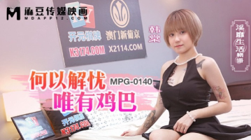 Madou Media MPG-0140 Why The Only Solution To Worries Is Dick